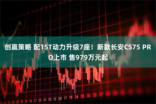 创赢策略 配15T动力升级7座！新款长安CS75 PRO上市 售979万元起