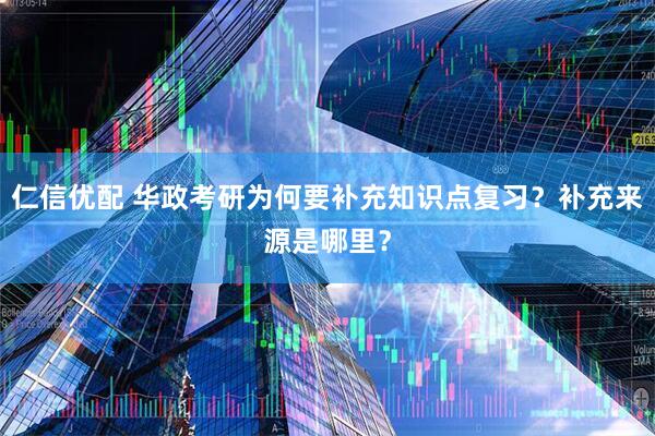 仁信优配 华政考研为何要补充知识点复习？补充来源是哪里？