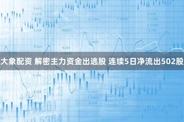 大象配资 解密主力资金出逃股 连续5日净流出502股