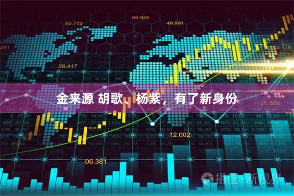金来源 胡歌、杨紫，有了新身份