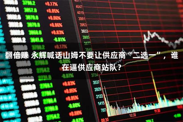 翻倍赚 永辉喊话山姆不要让供应商“二选一”，谁在逼供应商站队？