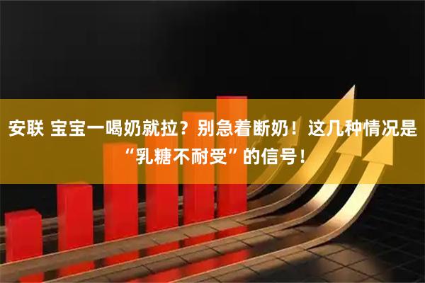 安联 宝宝一喝奶就拉？别急着断奶！这几种情况是“乳糖不耐受”的信号！