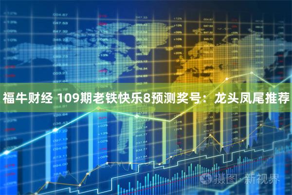 福牛财经 109期老铁快乐8预测奖号：龙头凤尾推荐