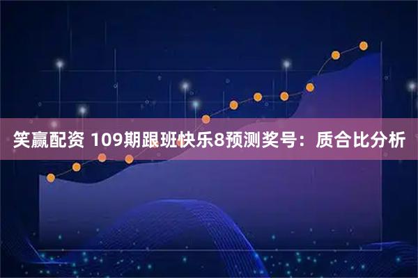 笑赢配资 109期跟班快乐8预测奖号：质合比分析