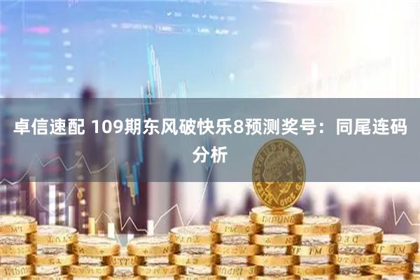 卓信速配 109期东风破快乐8预测奖号：同尾连码分析
