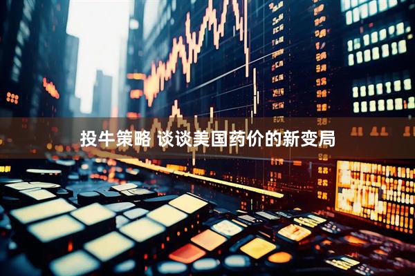 投牛策略 谈谈美国药价的新变局