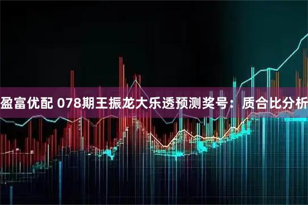 盈富优配 078期王振龙大乐透预测奖号:质合比分析