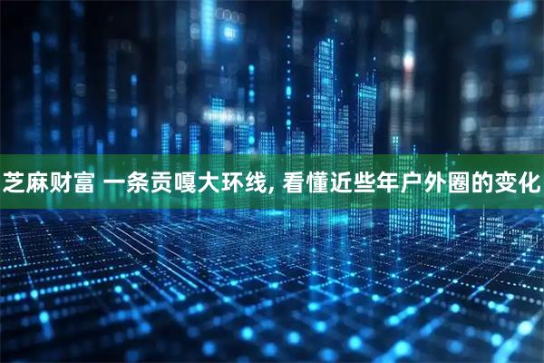 芝麻财富 一条贡嘎大环线, 看懂近些年户外圈的变化