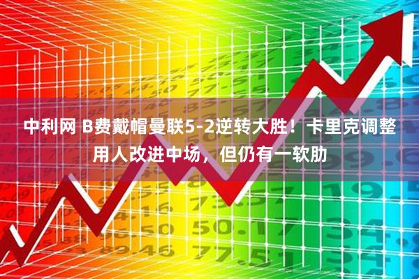 中利网 B费戴帽曼联5-2逆转大胜!卡里克调整用人改进中场,但仍有一软肋