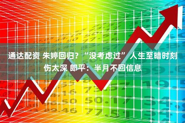 通达配资 朱婷回归?“没考虑过” 人生至暗时刻伤太深 郎平:半月不回信息